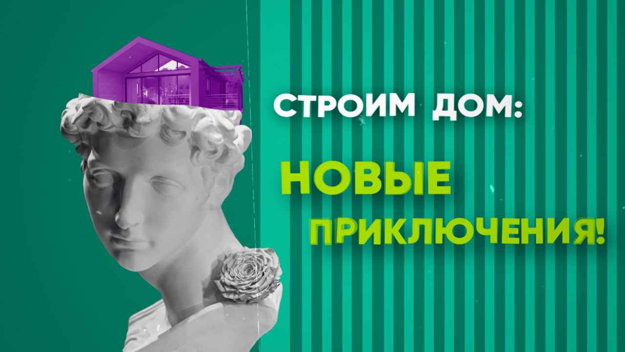 Строим дом: новые приключения!